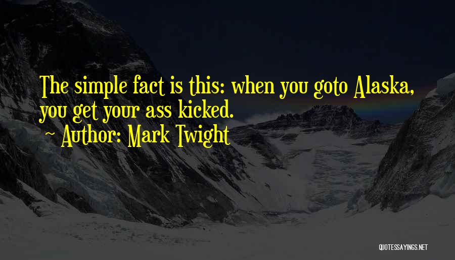 Mark Twight Quotes: The Simple Fact Is This: When You Goto Alaska, You Get Your Ass Kicked.