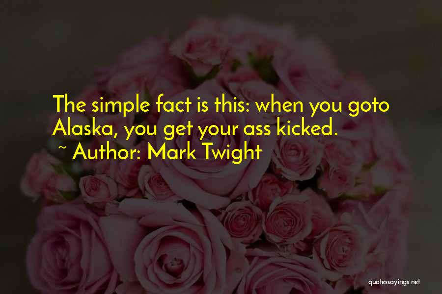 Mark Twight Quotes: The Simple Fact Is This: When You Goto Alaska, You Get Your Ass Kicked.