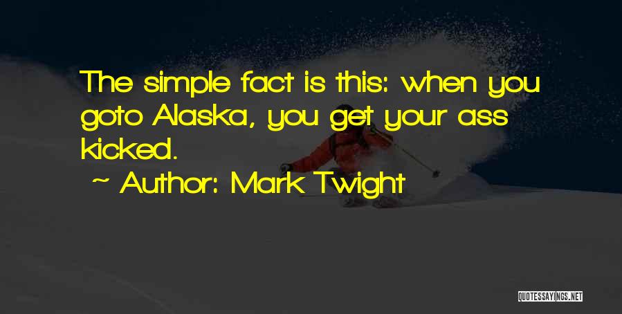 Mark Twight Quotes: The Simple Fact Is This: When You Goto Alaska, You Get Your Ass Kicked.