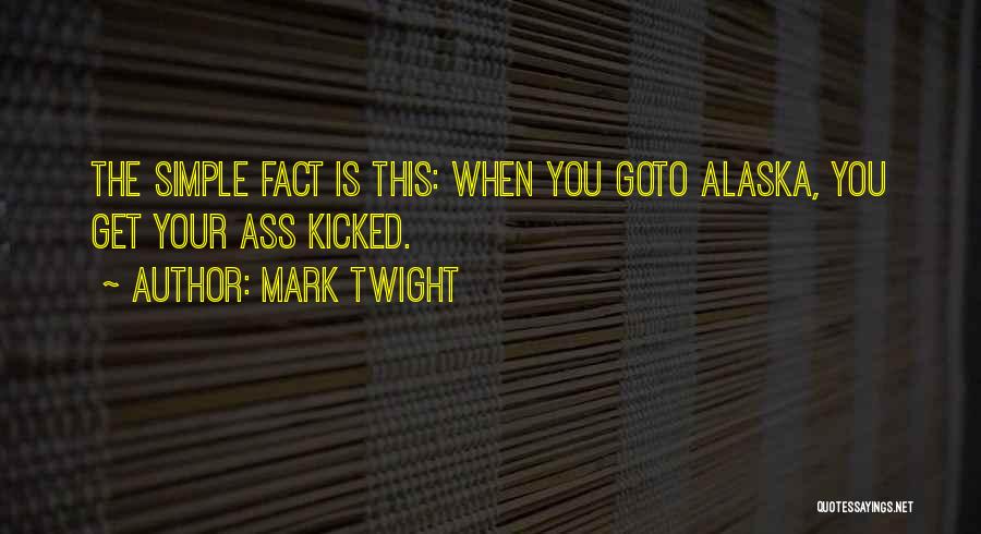 Mark Twight Quotes: The Simple Fact Is This: When You Goto Alaska, You Get Your Ass Kicked.