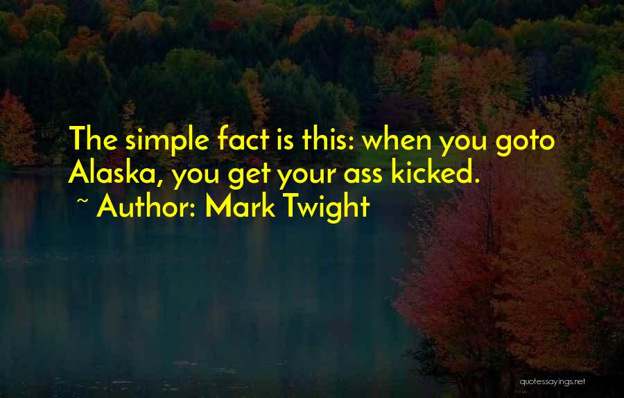 Mark Twight Quotes: The Simple Fact Is This: When You Goto Alaska, You Get Your Ass Kicked.