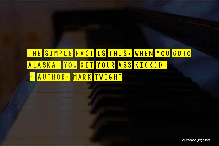 Mark Twight Quotes: The Simple Fact Is This: When You Goto Alaska, You Get Your Ass Kicked.