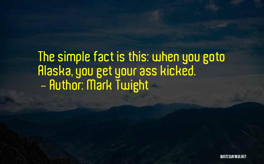 Mark Twight Quotes: The Simple Fact Is This: When You Goto Alaska, You Get Your Ass Kicked.