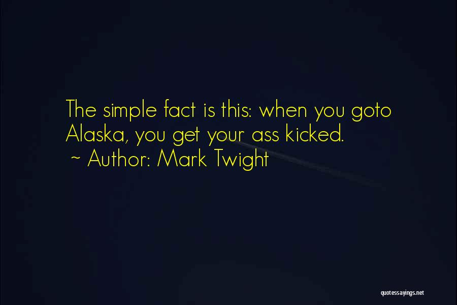 Mark Twight Quotes: The Simple Fact Is This: When You Goto Alaska, You Get Your Ass Kicked.