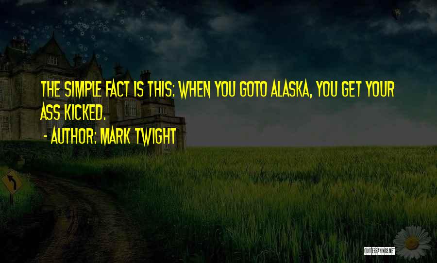 Mark Twight Quotes: The Simple Fact Is This: When You Goto Alaska, You Get Your Ass Kicked.