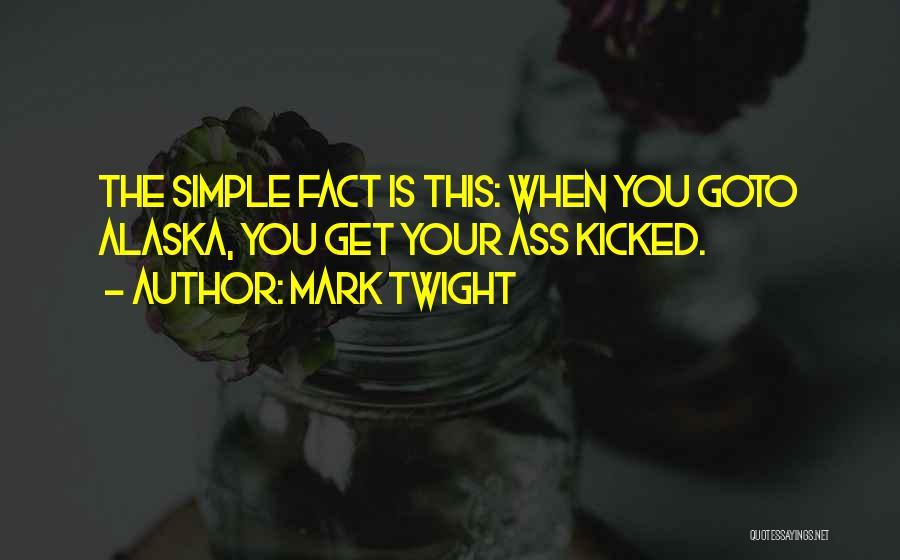 Mark Twight Quotes: The Simple Fact Is This: When You Goto Alaska, You Get Your Ass Kicked.