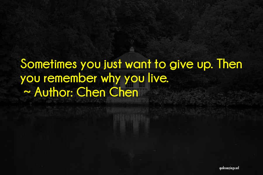 Chen Chen Quotes: Sometimes You Just Want To Give Up. Then You Remember Why You Live.