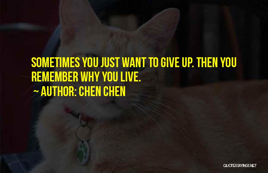 Chen Chen Quotes: Sometimes You Just Want To Give Up. Then You Remember Why You Live.