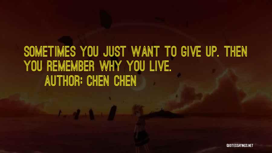 Chen Chen Quotes: Sometimes You Just Want To Give Up. Then You Remember Why You Live.