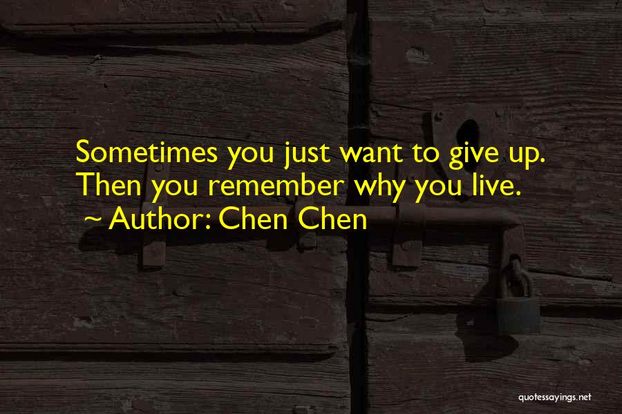 Chen Chen Quotes: Sometimes You Just Want To Give Up. Then You Remember Why You Live.