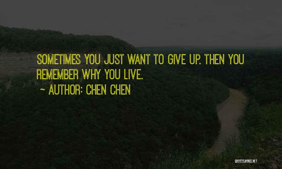 Chen Chen Quotes: Sometimes You Just Want To Give Up. Then You Remember Why You Live.