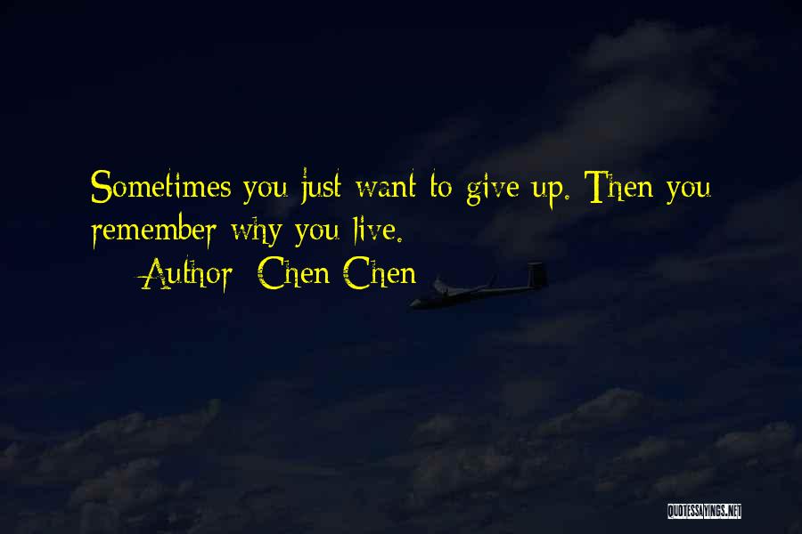 Chen Chen Quotes: Sometimes You Just Want To Give Up. Then You Remember Why You Live.