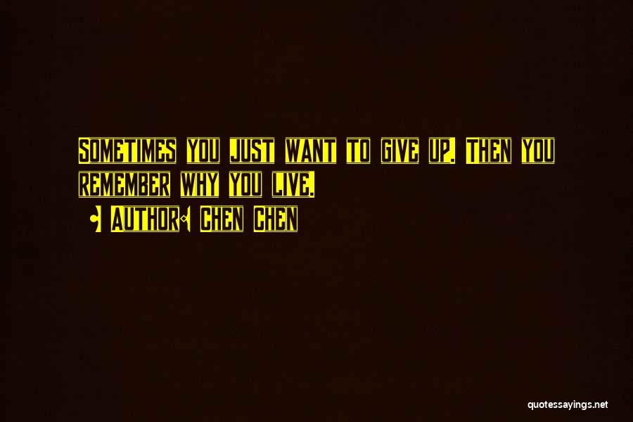 Chen Chen Quotes: Sometimes You Just Want To Give Up. Then You Remember Why You Live.