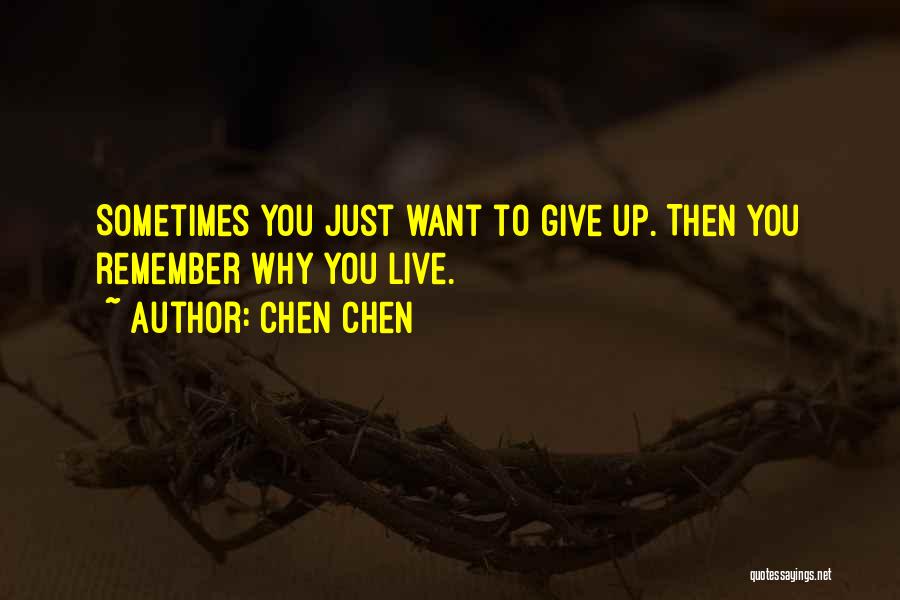 Chen Chen Quotes: Sometimes You Just Want To Give Up. Then You Remember Why You Live.