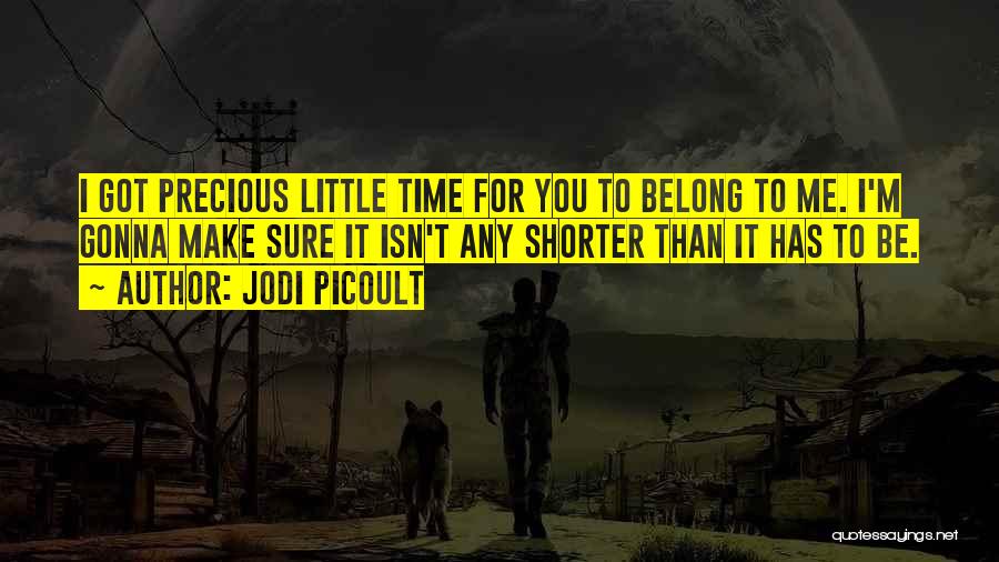 Jodi Picoult Quotes: I Got Precious Little Time For You To Belong To Me. I'm Gonna Make Sure It Isn't Any Shorter Than