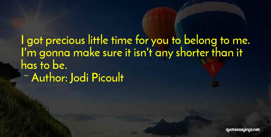 Jodi Picoult Quotes: I Got Precious Little Time For You To Belong To Me. I'm Gonna Make Sure It Isn't Any Shorter Than