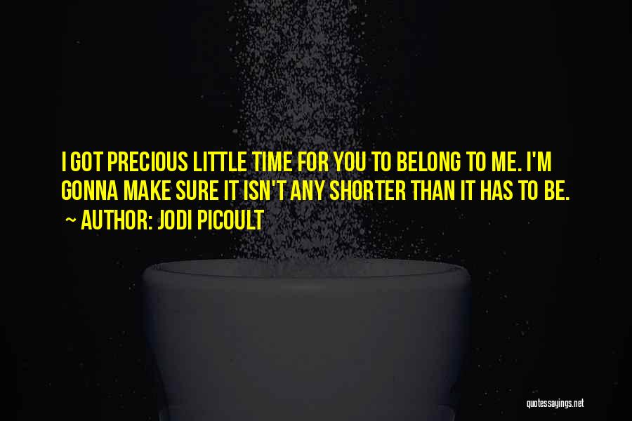 Jodi Picoult Quotes: I Got Precious Little Time For You To Belong To Me. I'm Gonna Make Sure It Isn't Any Shorter Than