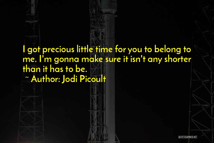 Jodi Picoult Quotes: I Got Precious Little Time For You To Belong To Me. I'm Gonna Make Sure It Isn't Any Shorter Than