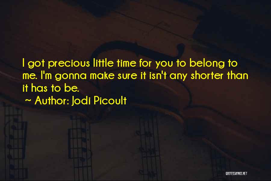 Jodi Picoult Quotes: I Got Precious Little Time For You To Belong To Me. I'm Gonna Make Sure It Isn't Any Shorter Than