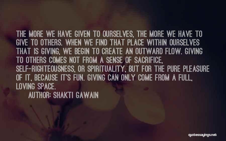 Shakti Gawain Quotes: The More We Have Given To Ourselves, The More We Have To Give To Others. When We Find That Place
