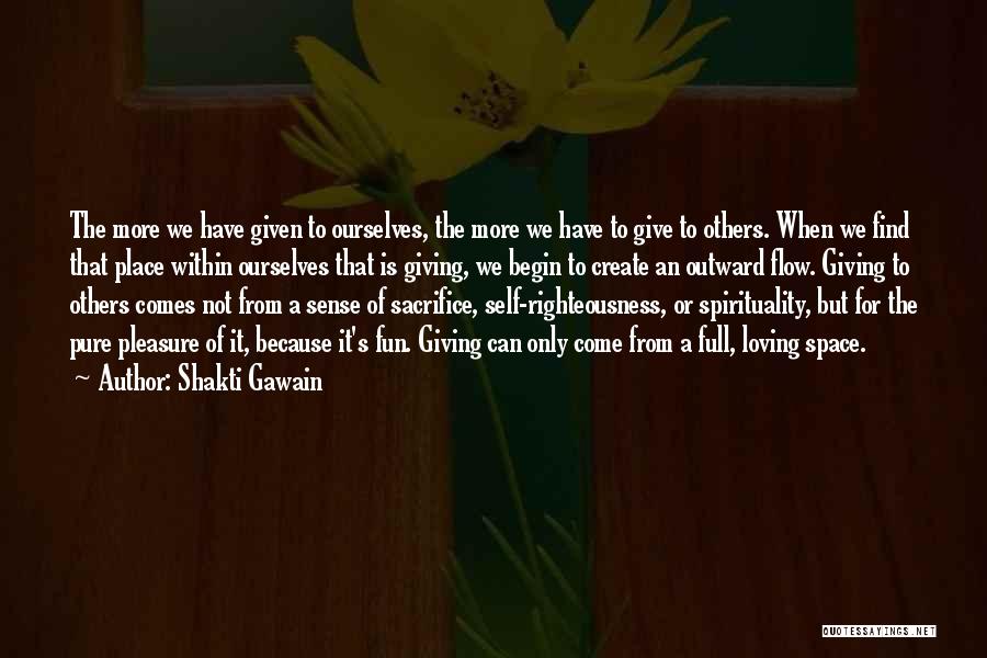 Shakti Gawain Quotes: The More We Have Given To Ourselves, The More We Have To Give To Others. When We Find That Place