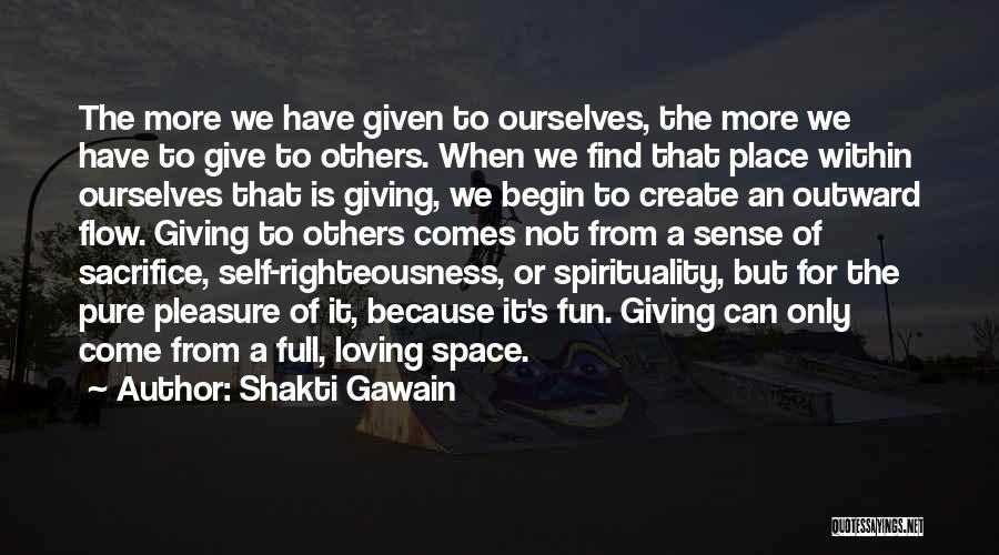 Shakti Gawain Quotes: The More We Have Given To Ourselves, The More We Have To Give To Others. When We Find That Place