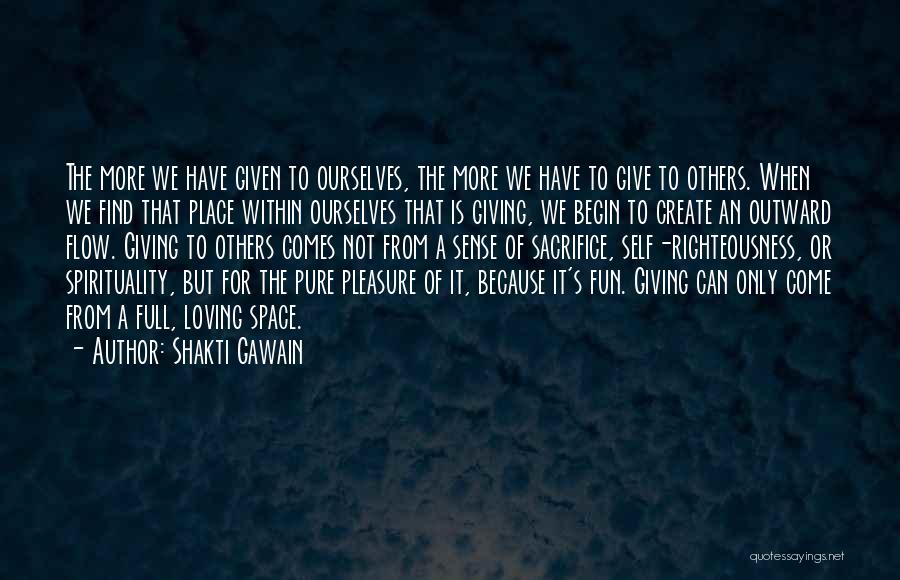 Shakti Gawain Quotes: The More We Have Given To Ourselves, The More We Have To Give To Others. When We Find That Place