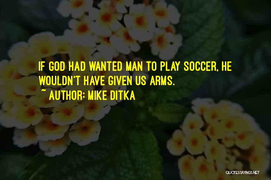Mike Ditka Quotes: If God Had Wanted Man To Play Soccer, He Wouldn't Have Given Us Arms.