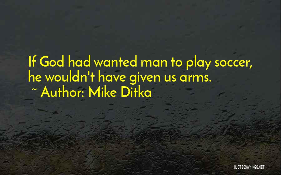 Mike Ditka Quotes: If God Had Wanted Man To Play Soccer, He Wouldn't Have Given Us Arms.