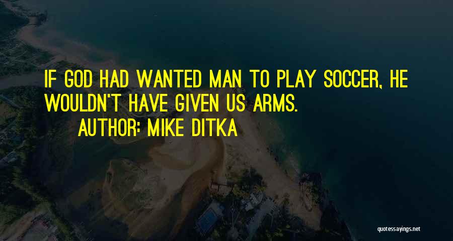 Mike Ditka Quotes: If God Had Wanted Man To Play Soccer, He Wouldn't Have Given Us Arms.