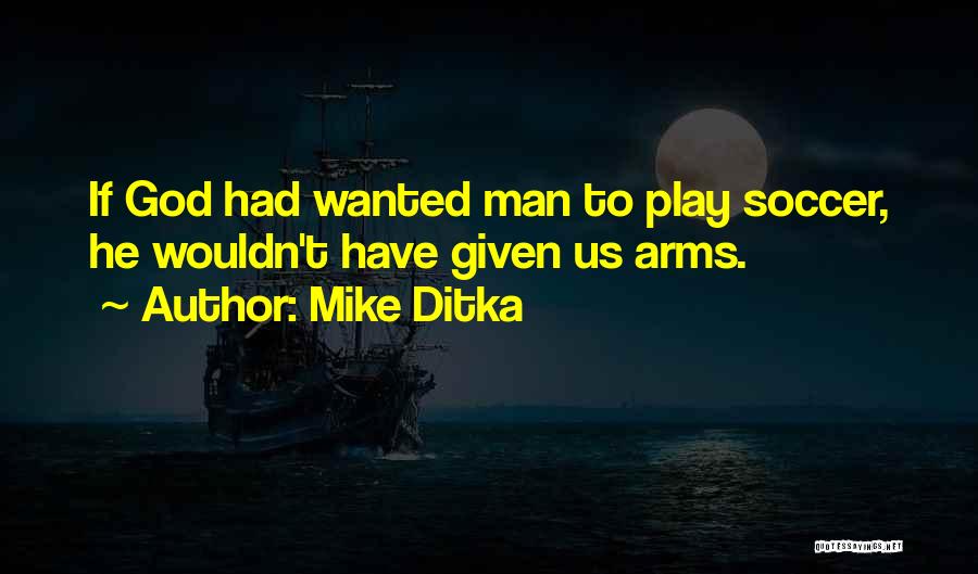 Mike Ditka Quotes: If God Had Wanted Man To Play Soccer, He Wouldn't Have Given Us Arms.