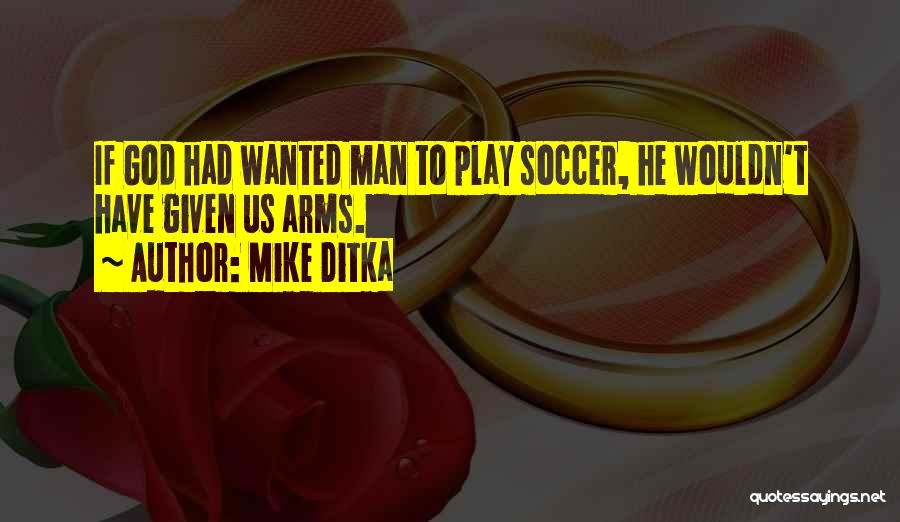 Mike Ditka Quotes: If God Had Wanted Man To Play Soccer, He Wouldn't Have Given Us Arms.