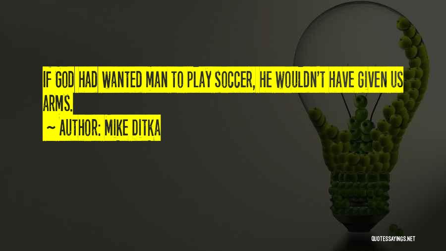 Mike Ditka Quotes: If God Had Wanted Man To Play Soccer, He Wouldn't Have Given Us Arms.