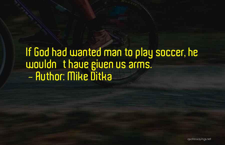 Mike Ditka Quotes: If God Had Wanted Man To Play Soccer, He Wouldn't Have Given Us Arms.