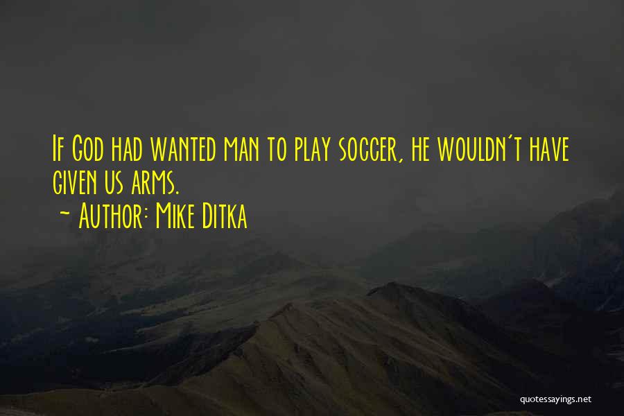 Mike Ditka Quotes: If God Had Wanted Man To Play Soccer, He Wouldn't Have Given Us Arms.