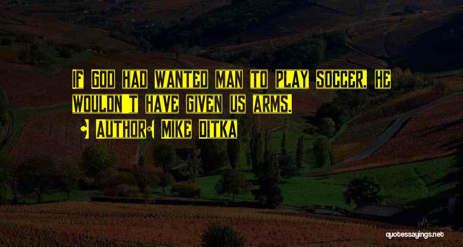 Mike Ditka Quotes: If God Had Wanted Man To Play Soccer, He Wouldn't Have Given Us Arms.