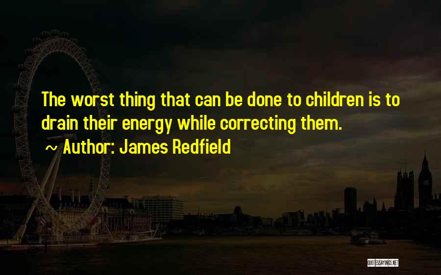 James Redfield Quotes: The Worst Thing That Can Be Done To Children Is To Drain Their Energy While Correcting Them.