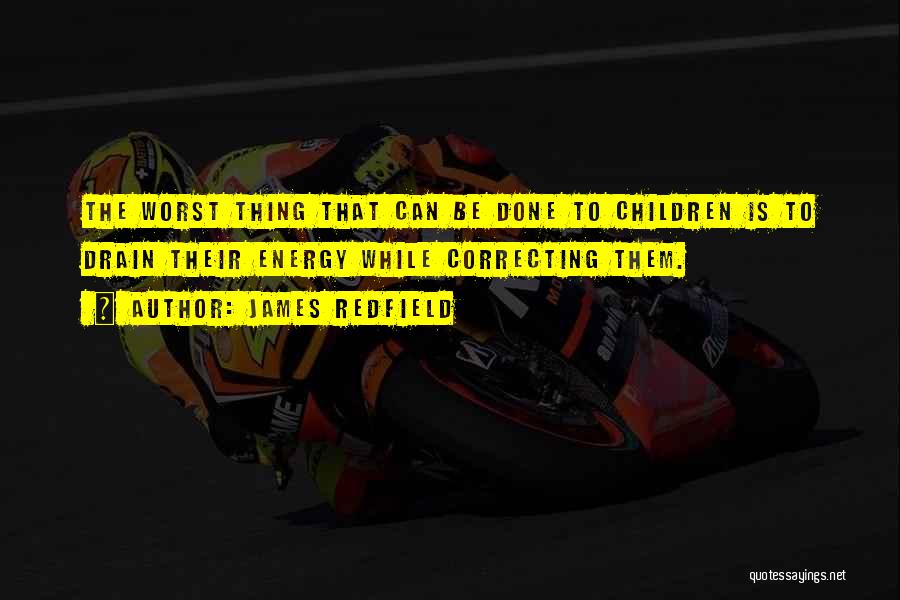 James Redfield Quotes: The Worst Thing That Can Be Done To Children Is To Drain Their Energy While Correcting Them.