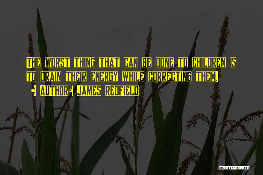 James Redfield Quotes: The Worst Thing That Can Be Done To Children Is To Drain Their Energy While Correcting Them.