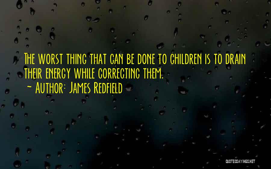 James Redfield Quotes: The Worst Thing That Can Be Done To Children Is To Drain Their Energy While Correcting Them.