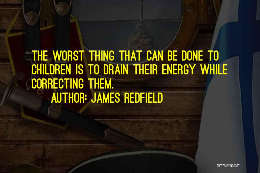James Redfield Quotes: The Worst Thing That Can Be Done To Children Is To Drain Their Energy While Correcting Them.