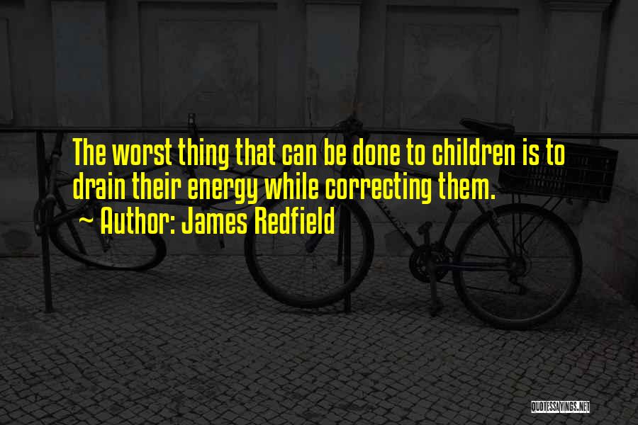 James Redfield Quotes: The Worst Thing That Can Be Done To Children Is To Drain Their Energy While Correcting Them.