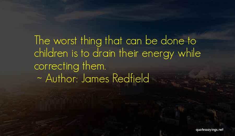 James Redfield Quotes: The Worst Thing That Can Be Done To Children Is To Drain Their Energy While Correcting Them.