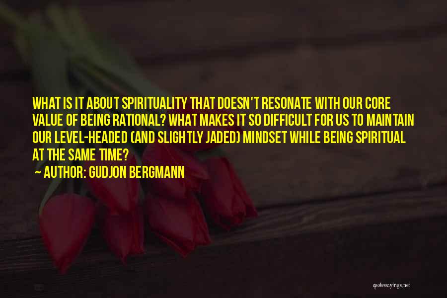 Gudjon Bergmann Quotes: What Is It About Spirituality That Doesn't Resonate With Our Core Value Of Being Rational? What Makes It So Difficult