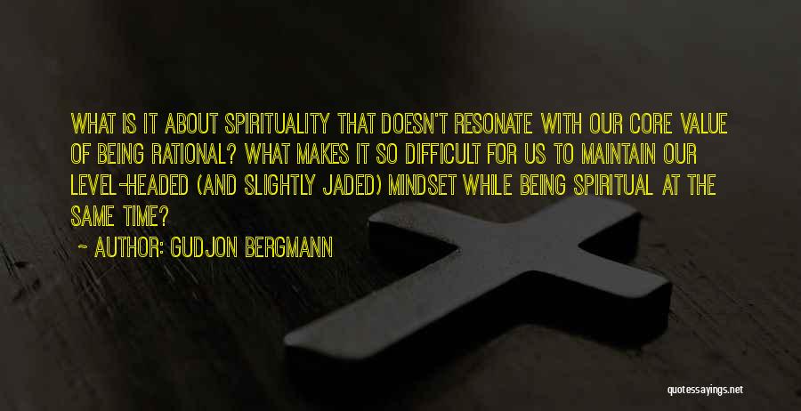 Gudjon Bergmann Quotes: What Is It About Spirituality That Doesn't Resonate With Our Core Value Of Being Rational? What Makes It So Difficult