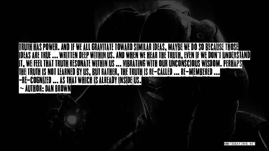 Dan Brown Quotes: Truth Has Power. And If We All Gravitate Toward Similar Ideas, Maybe We Do So Because Those Ideas Are True