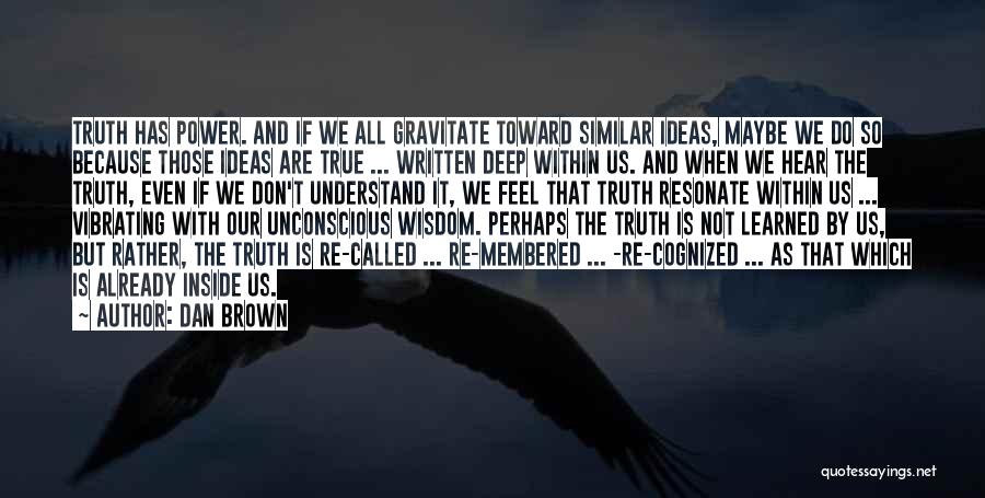 Dan Brown Quotes: Truth Has Power. And If We All Gravitate Toward Similar Ideas, Maybe We Do So Because Those Ideas Are True