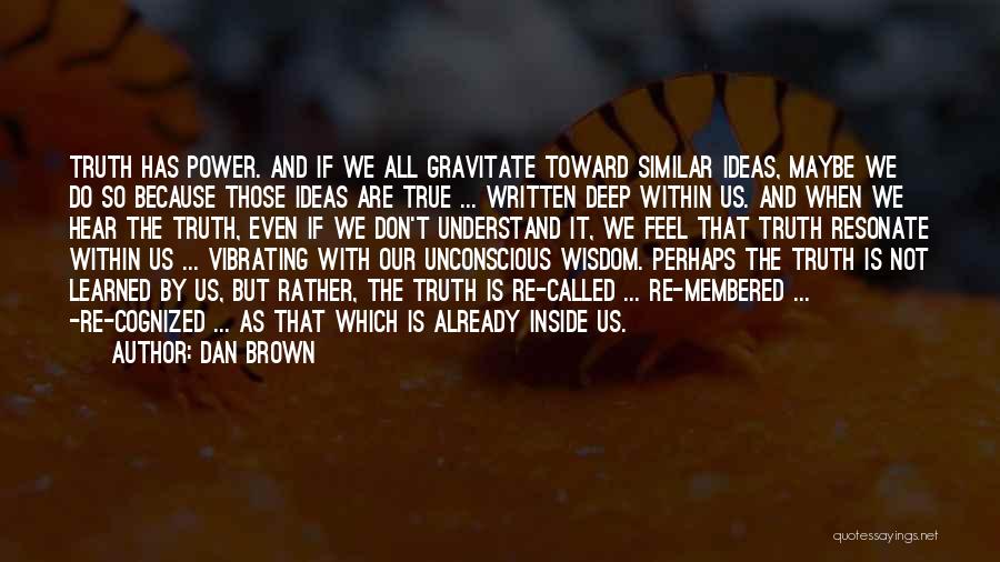 Dan Brown Quotes: Truth Has Power. And If We All Gravitate Toward Similar Ideas, Maybe We Do So Because Those Ideas Are True