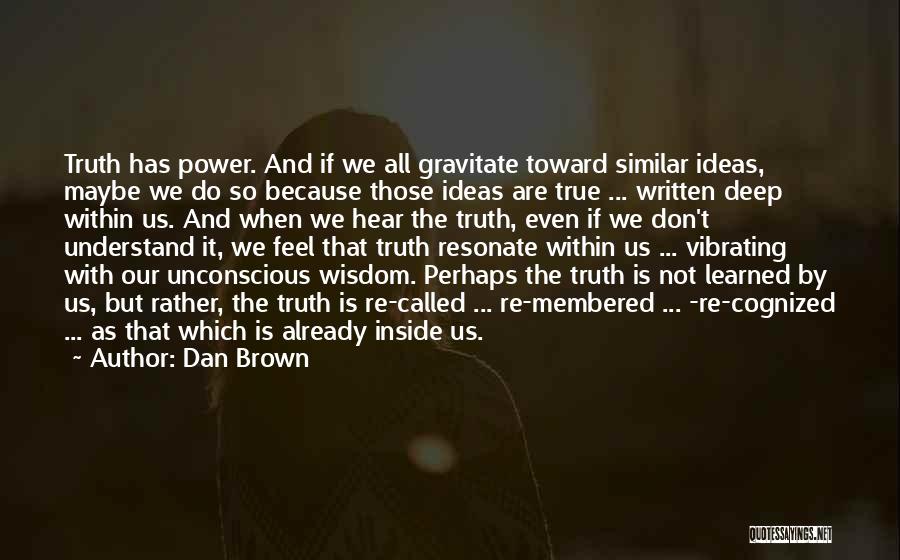 Dan Brown Quotes: Truth Has Power. And If We All Gravitate Toward Similar Ideas, Maybe We Do So Because Those Ideas Are True