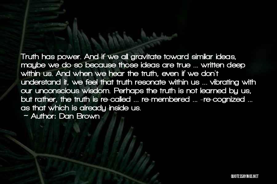 Dan Brown Quotes: Truth Has Power. And If We All Gravitate Toward Similar Ideas, Maybe We Do So Because Those Ideas Are True